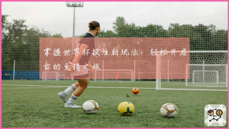 掌握世界杯投注新玩法，轻松开启你的竞猜之旅