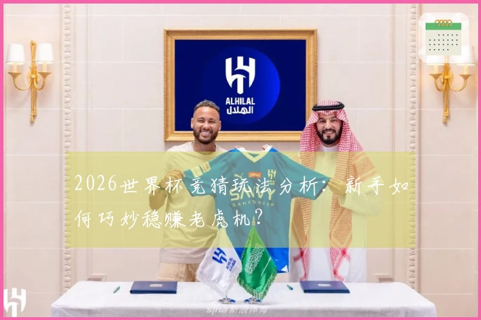 2026世界杯竞猜玩法分析：新手如何巧妙稳赚老虎机？