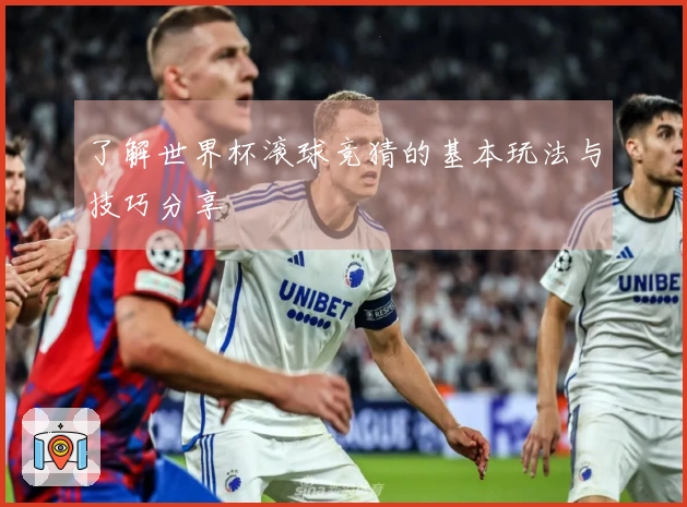 了解世界杯滚球竞猜的基本玩法与技巧分享