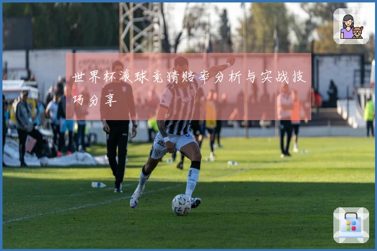 世界杯滚球竞猜赔率分析与实战技巧分享