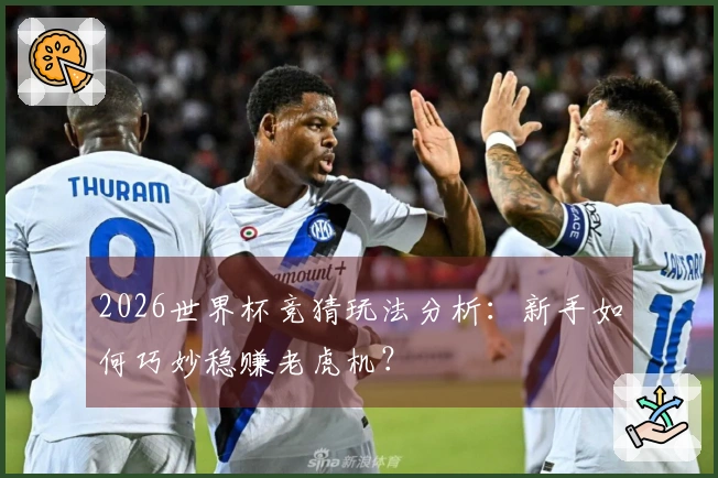 2026世界杯竞猜玩法分析：新手如何巧妙稳赚老虎机？
