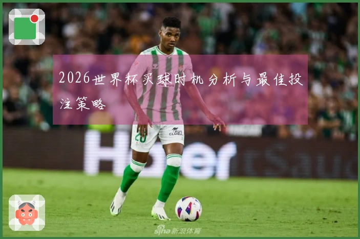 2026世界杯买球时机分析与最佳投注策略