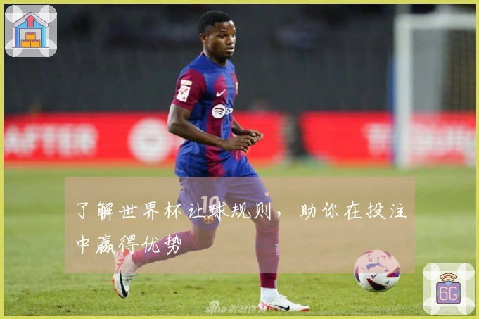 了解世界杯让球规则，助你在投注中赢得优势