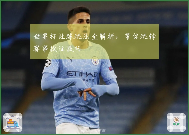 世界杯让球玩法全解析，带你玩转赛事投注技巧