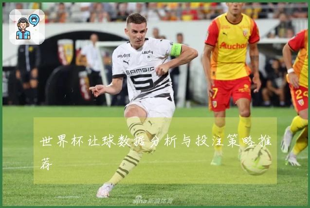 世界杯让球数据分析与投注策略推荐
