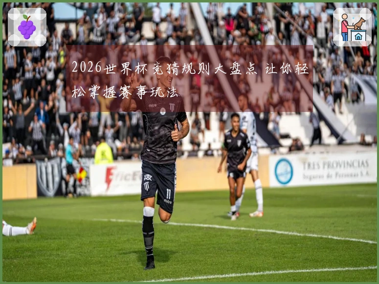 2026世界杯竞猜规则大盘点 让你轻松掌握赛事玩法