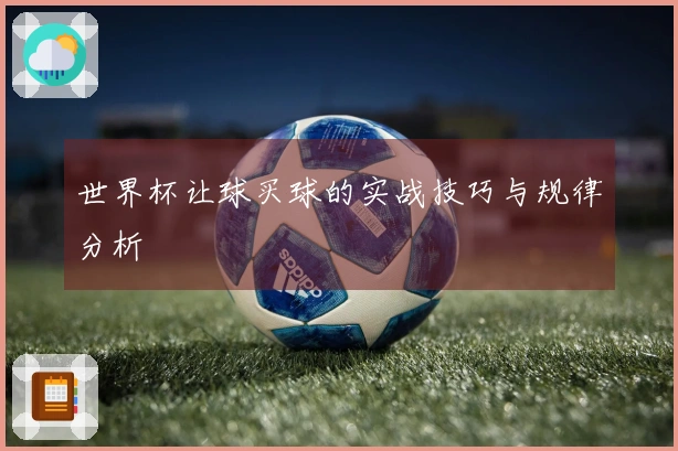 世界杯让球买球的实战技巧与规律分析