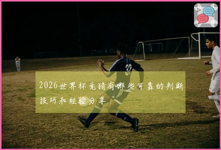 2026世界杯竞猜有哪些可靠的判断技巧和经验分享