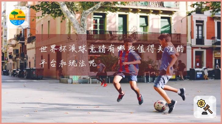 世界杯滚球竞猜有哪些值得关注的平台和玩法呢